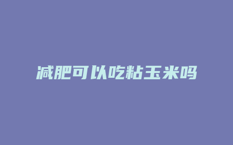 减肥可以吃粘玉米吗