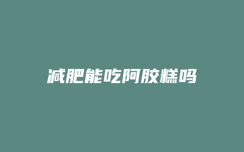 减肥能吃阿胶糕吗