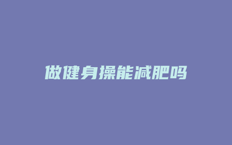 做健身操能减肥吗