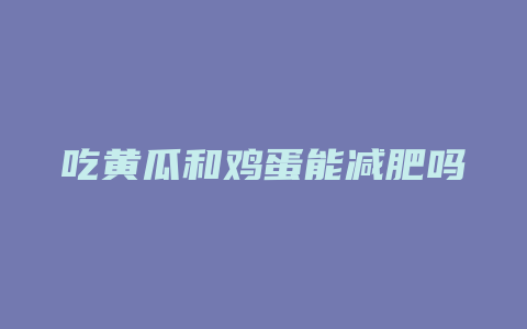 吃黄瓜和鸡蛋能减肥吗