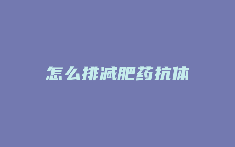 怎么排减肥药抗体