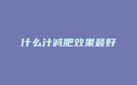 什么汁减肥效果最好