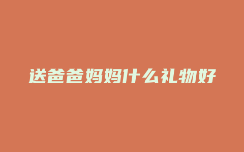 送爸爸妈妈什么礼物好