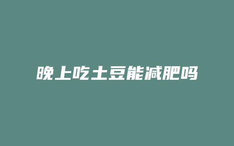 晚上吃土豆能减肥吗