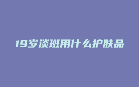 19岁淡斑用什么护肤品