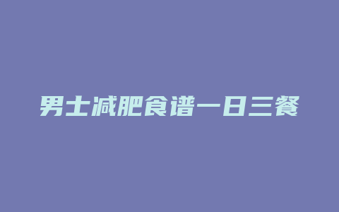 男士减肥食谱一日三餐