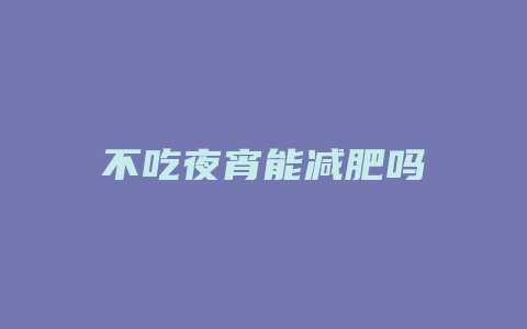 不吃夜宵能减肥吗