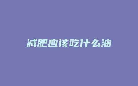 减肥应该吃什么油