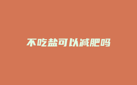 不吃盐可以减肥吗