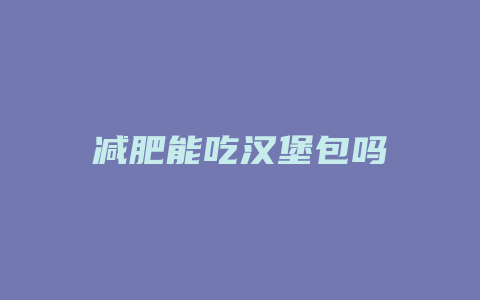 减肥能吃汉堡包吗