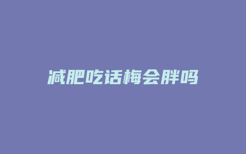 减肥吃话梅会胖吗