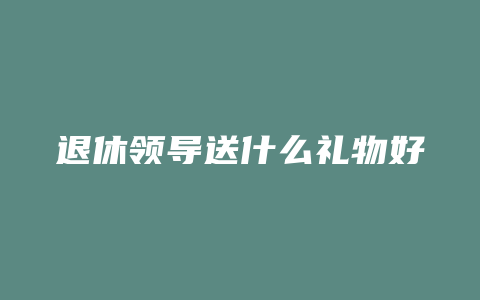 退休领导送什么礼物好