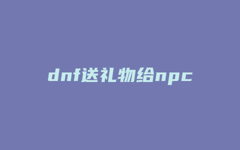 dnf送礼物给npc