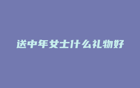 送中年女士什么礼物好