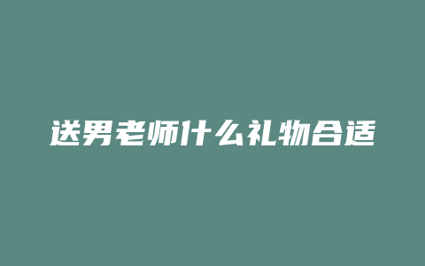 送男老师什么礼物合适