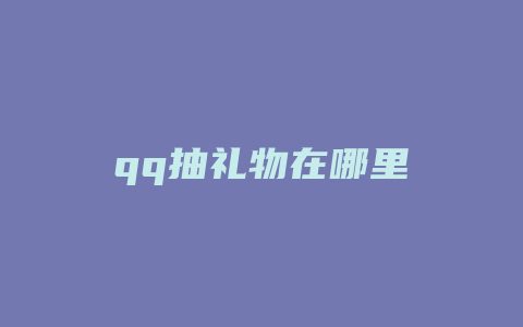 qq抽礼物在哪里