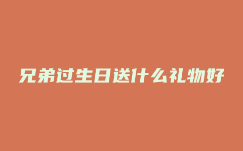 兄弟过生日送什么礼物好