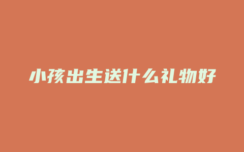 小孩出生送什么礼物好