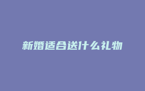 新婚适合送什么礼物