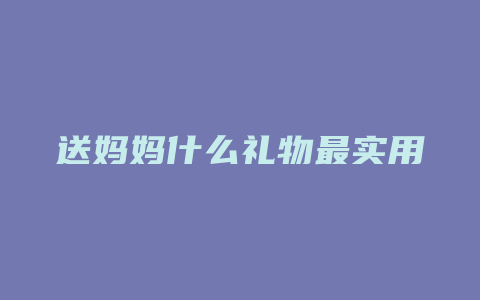 送妈妈什么礼物最实用