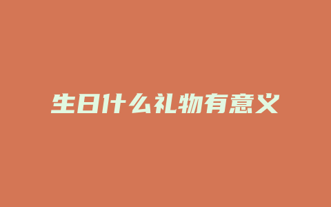 生日什么礼物有意义