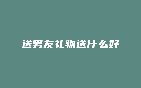 送男友礼物送什么好