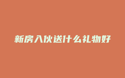 新房入伙送什么礼物好