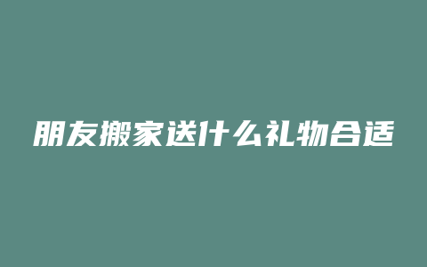 朋友搬家送什么礼物合适