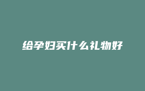 给孕妇买什么礼物好