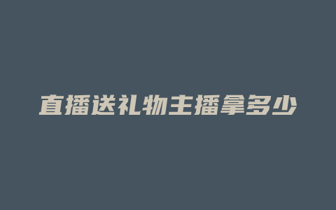 直播送礼物主播拿多少