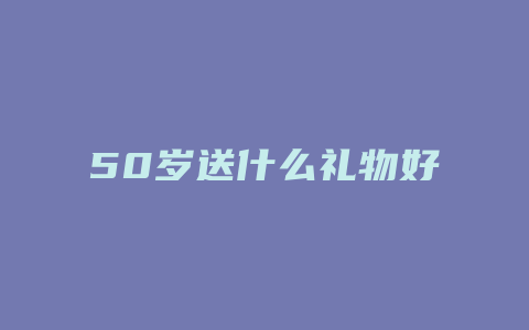 50岁送什么礼物好