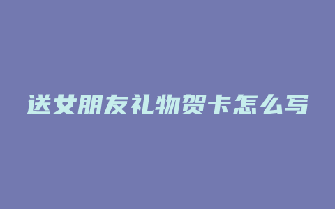 送女朋友礼物贺卡怎么写