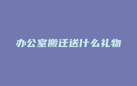 办公室搬迁送什么礼物