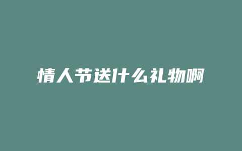 情人节送什么礼物啊