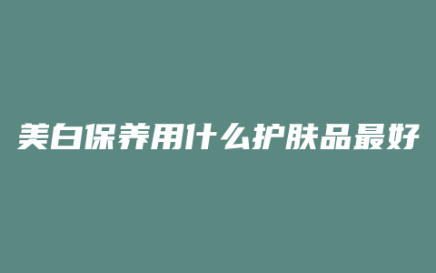 美白保养用什么护肤品最好