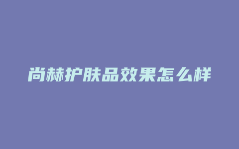 尚赫护肤品效果怎么样