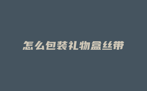 怎么包装礼物盒丝带