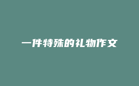 一件特殊的礼物作文