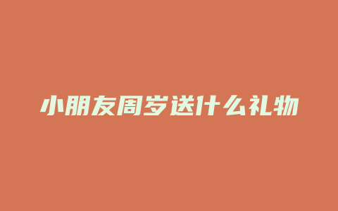 小朋友周岁送什么礼物