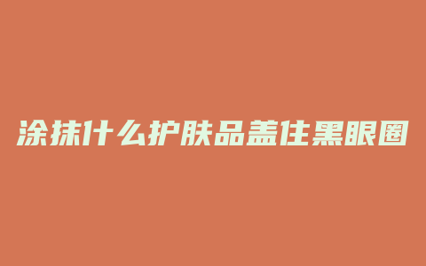 涂抹什么护肤品盖住黑眼圈