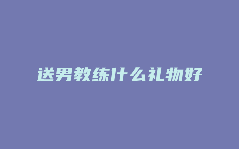 送男教练什么礼物好