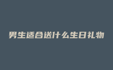 男生适合送什么生日礼物