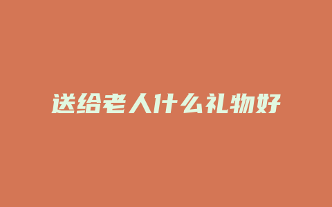 送给老人什么礼物好