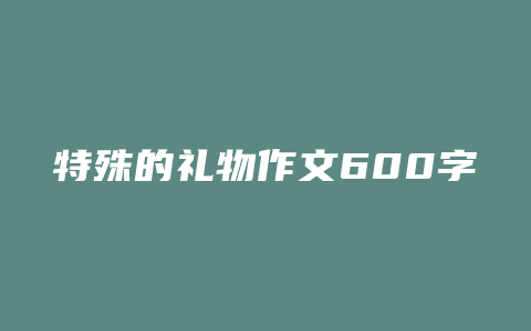 特殊的礼物作文600字