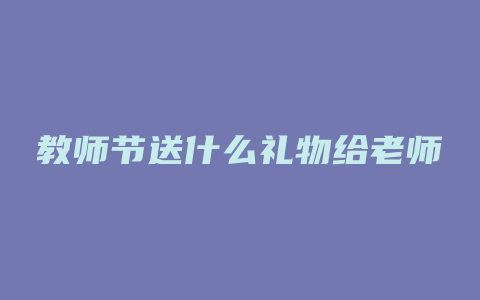 教师节送什么礼物给老师