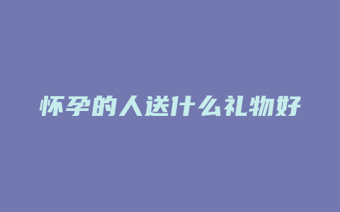 怀孕的人送什么礼物好