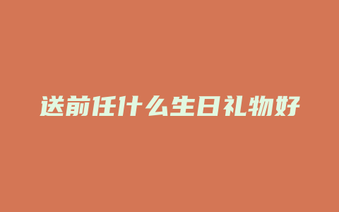 送前任什么生日礼物好