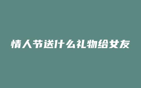 情人节送什么礼物给女友