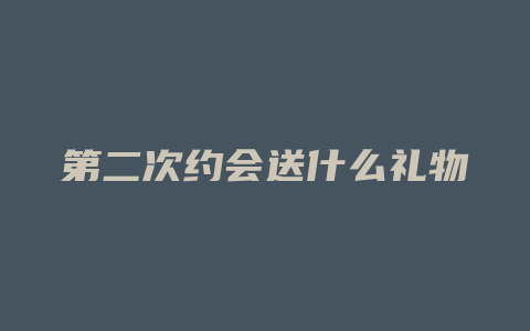 第二次约会送什么礼物