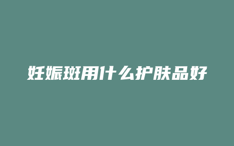 妊娠斑用什么护肤品好